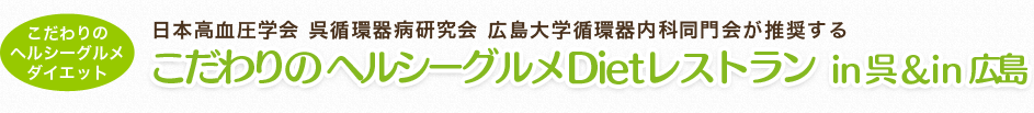 日本高血圧学会 呉循環器病研究会 広島大学循環器内科同門会が推奨する こだわりのヘルシーグルメDietレストラン in 呉 & in 広島
